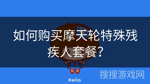 如何购买摩天轮特殊残疾人套餐？