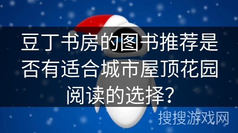 豆丁书房的图书推荐是否有适合城市屋顶花园阅读的选择？