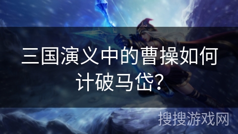 三国演义中的曹操如何计破马岱？