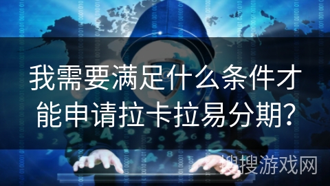 我需要满足什么条件才能申请拉卡拉易分期？