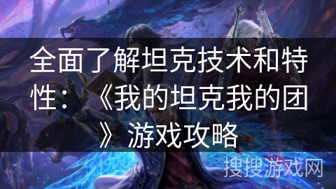 全面了解坦克技术和特性：《我的坦克我的团》游戏攻略