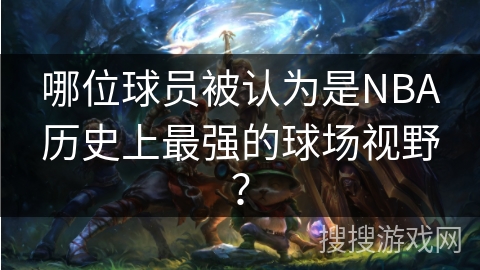 哪位球员被认为是NBA历史上最强的球场视野？