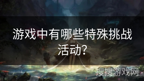 游戏中有哪些特殊挑战活动？