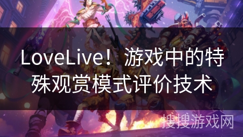 LoveLive！游戏中的特殊观赏模式评价技术