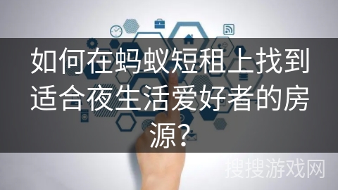 如何在蚂蚁短租上找到适合夜生活爱好者的房源？