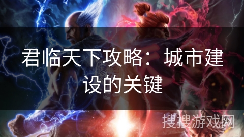君临天下攻略：城市建设的关键