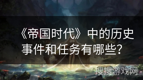 《帝国时代》中的历史事件和任务有哪些？