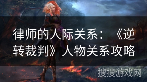 律师的人际关系：《逆转裁判》人物关系攻略