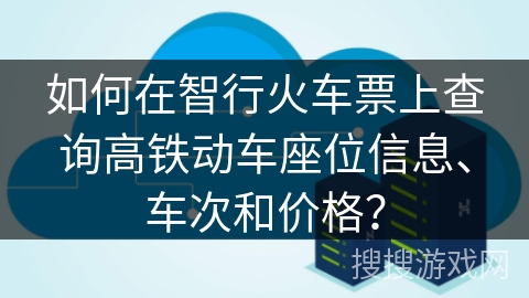 如何在智行火车票上查询高铁动车座位信息、车次和价格？