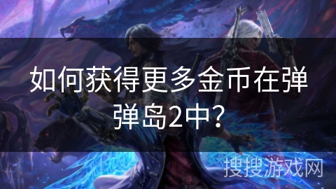 如何获得更多金币在弹弹岛2中？