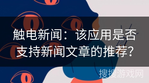 触电新闻：该应用是否支持新闻文章的推荐？