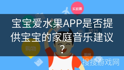 宝宝爱水果APP是否提供宝宝的家庭音乐建议？