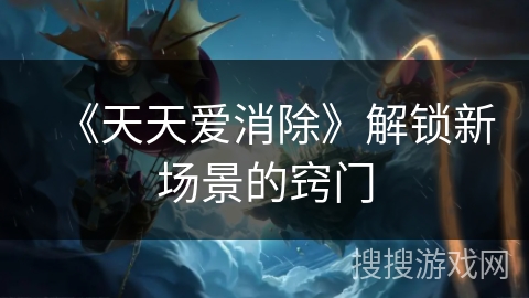 《天天爱消除》解锁新场景的窍门