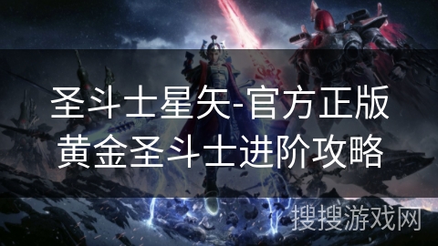 圣斗士星矢-官方正版黄金圣斗士进阶攻略