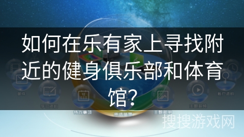 如何在乐有家上寻找附近的健身俱乐部和体育馆？