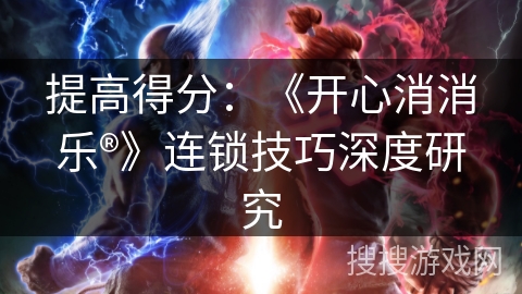提高得分：《开心消消乐®》连锁技巧深度研究