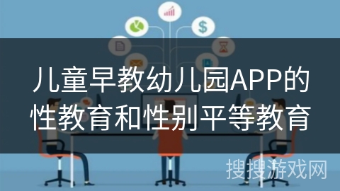 儿童早教幼儿园APP的性教育和性别平等教育