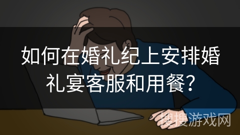 如何在婚礼纪上安排婚礼宴客服和用餐？