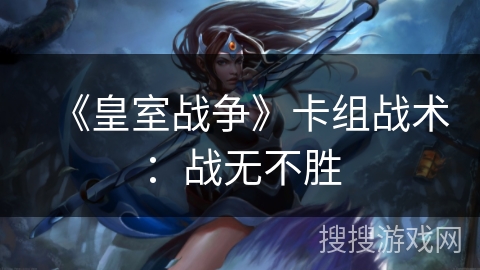 《皇室战争》卡组战术：战无不胜