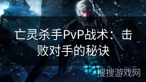 亡灵杀手PvP战术：击败对手的秘诀