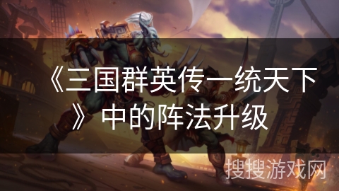 《三国群英传一统天下》中的阵法升级