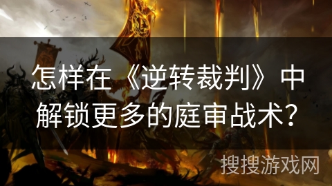 怎样在《逆转裁判》中解锁更多的庭审战术？