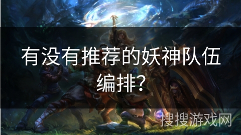 有没有推荐的妖神队伍编排？