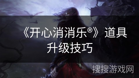 《开心消消乐®》道具升级技巧