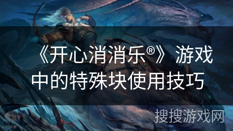 《开心消消乐®》游戏中的特殊块使用技巧