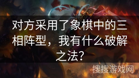 对方采用了象棋中的三相阵型，我有什么破解之法？