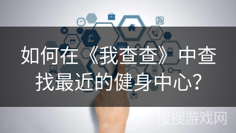 如何在《我查查》中查找最近的健身中心？
