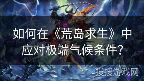 如何在《荒岛求生》中应对极端气候条件？