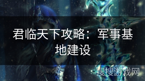 君临天下攻略：军事基地建设
