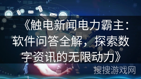 《触电新闻电力霸主：软件问答全解，探索数字资讯的无限动力》