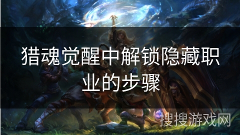 猎魂觉醒中解锁隐藏职业的步骤