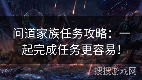 问道家族任务攻略：一起完成任务更容易！