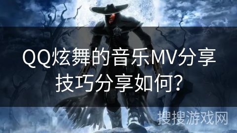 QQ炫舞的音乐MV分享技巧分享如何？