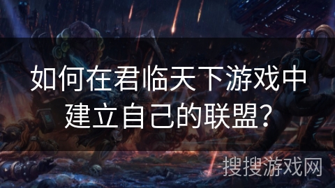 如何在君临天下游戏中建立自己的联盟？