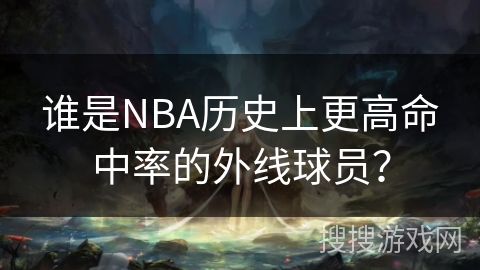 谁是NBA历史上更高命中率的外线球员？