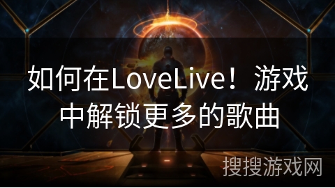 如何在LoveLive！游戏中解锁更多的歌曲