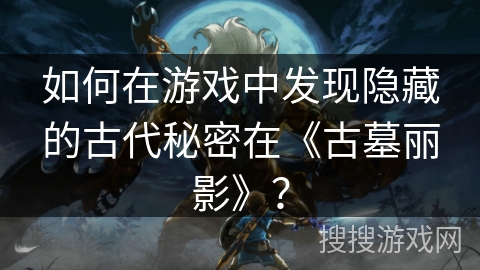 如何在游戏中发现隐藏的古代秘密在《古墓丽影》？