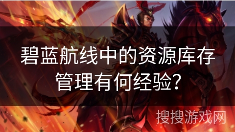 碧蓝航线中的资源库存管理有何经验？