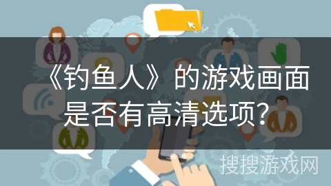 《钓鱼人》的游戏画面是否有高清选项？