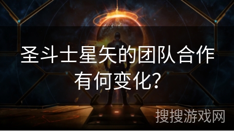 圣斗士星矢的团队合作有何变化？