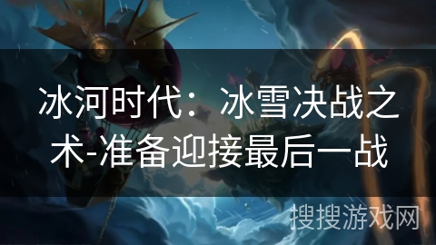 冰河时代：冰雪决战之术-准备迎接最后一战