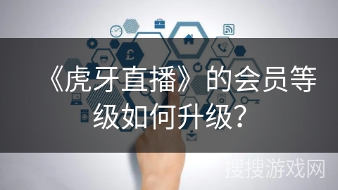 《虎牙直播》的会员等级如何升级？