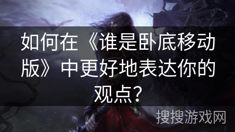 如何在《谁是卧底移动版》中更好地表达你的观点？