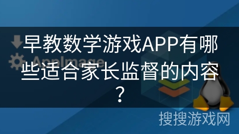 早教数学游戏APP有哪些适合家长监督的内容？