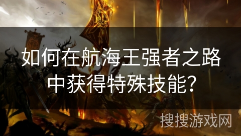 如何在航海王强者之路中获得特殊技能？