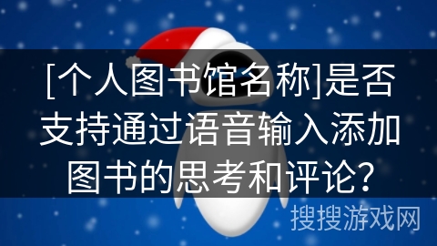 [个人图书馆名称]是否支持通过语音输入添加图书的思考和评论？
